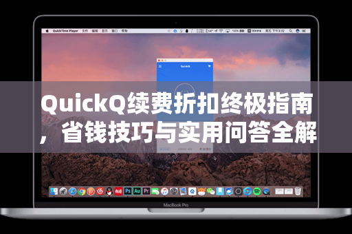 QuickQ续费折扣终极指南，省钱技巧与实用问答全解析