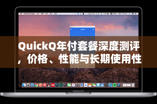 QuickQ年付套餐深度测评，价格、性能与长期使用性价比全解析