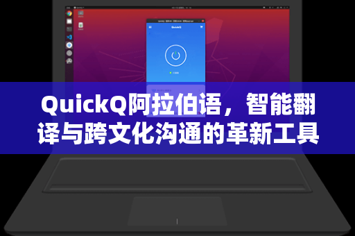 QuickQ阿拉伯语，智能翻译与跨文化沟通的革新工具