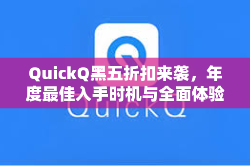QuickQ黑五折扣来袭，年度最佳入手时机与全面体验指南