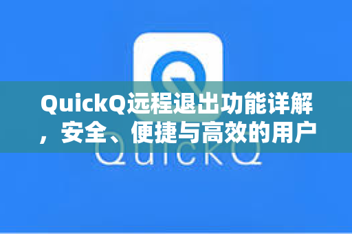 QuickQ远程退出功能详解，安全、便捷与高效的用户体验