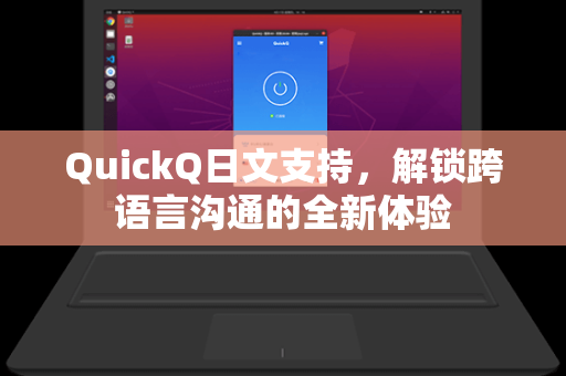QuickQ日文支持，解锁跨语言沟通的全新体验