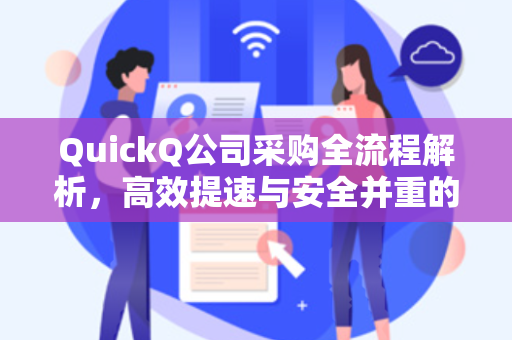 QuickQ公司采购全流程解析，高效提速与安全并重的数字化采购新范式