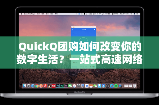 QuickQ团购如何改变你的数字生活？一站式高速网络解决方案深度解析