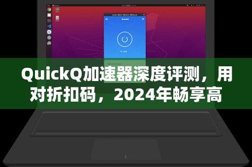 QuickQ加速器深度评测,用对折扣码,2024年畅享高速网络体验-第1张图片-QuickQ下载 - 全球数千台服务器 | 智能路由毫秒级切换 QuickQ加速器深度评测,用对折扣码,2024年畅享高速网络体验-第1张图片-QuickQ下载 - 全球数千台服务器 | 智能路由毫秒级切换