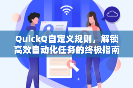 QuickQ自定义规则，解锁高效自动化任务的终极指南