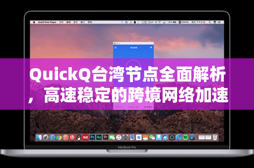 QuickQ台湾节点全面解析，高速稳定的跨境网络加速新选择