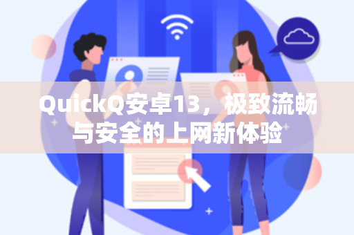 QuickQ安卓13，极致流畅与安全的上网新体验