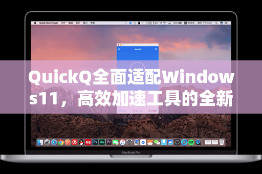 QuickQ全面适配Windows11，高效加速工具的全新体验