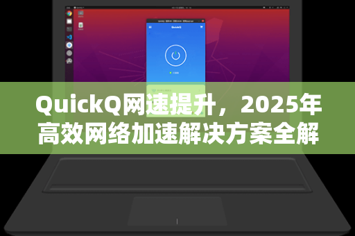 QuickQ网速提升，2025年高效网络加速解决方案全解析