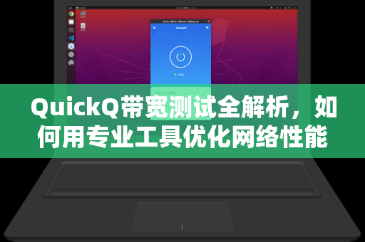 QuickQ带宽测试全解析，如何用专业工具优化网络性能