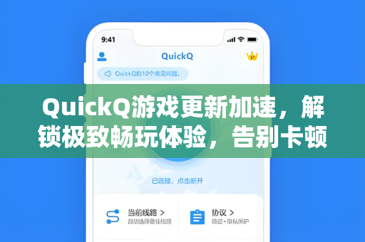 QuickQ游戏更新加速，解锁极致畅玩体验，告别卡顿时代