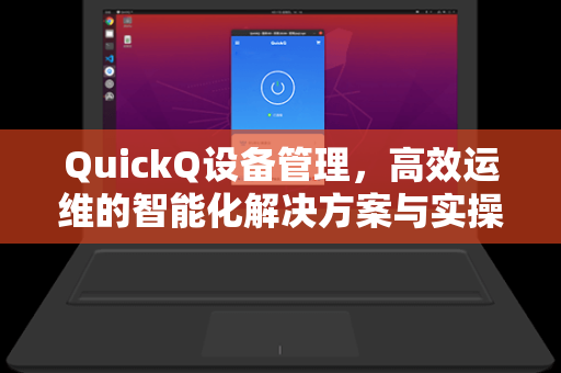 QuickQ设备管理，高效运维的智能化解决方案与实操指南