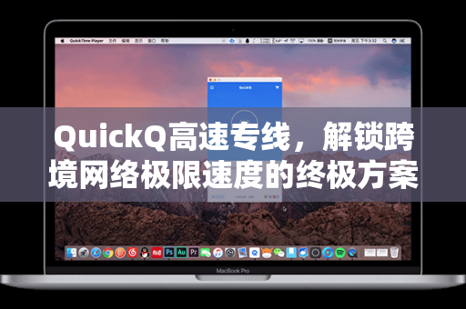 QuickQ高速专线，解锁跨境网络极限速度的终极方案