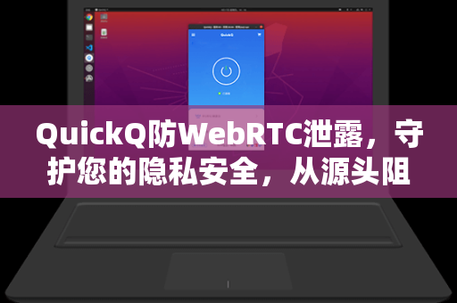 QuickQ防WebRTC泄露，守护您的隐私安全，从源头阻断IP泄露风险