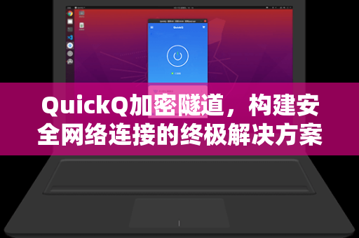 QuickQ加密隧道，构建安全网络连接的终极解决方案