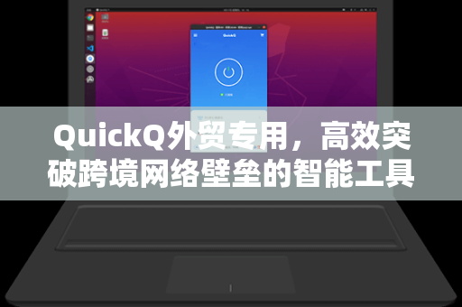 QuickQ外贸专用，高效突破跨境网络壁垒的智能工具指南-第1张图片-QuickQ下载 - 全球数千台服务器 | 智能路由毫秒级切换
