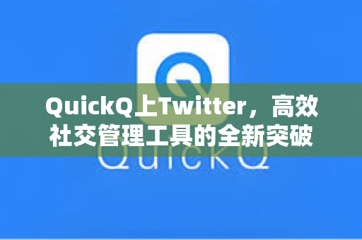 QuickQ上Twitter，高效社交管理工具的全新突破