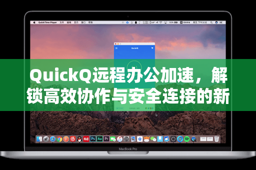QuickQ远程办公加速，解锁高效协作与安全连接的新范式