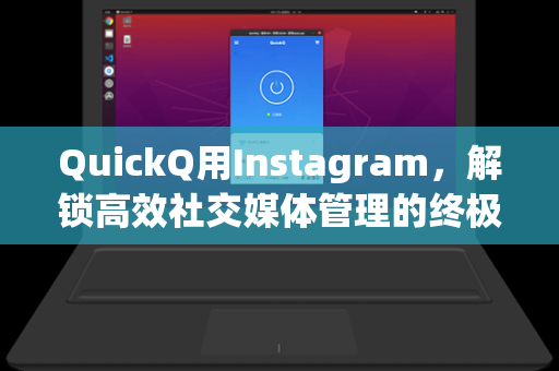 QuickQ用Instagram，解锁高效社交媒体管理的终极工具指南