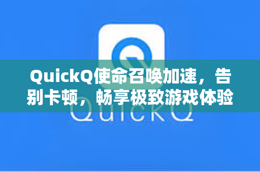 QuickQ使命召唤加速,告别卡顿,畅享极致游戏体验-第1张图片-QuickQ下载 - 全球数千台服务器 | 智能路由毫秒级切换 QuickQ使命召唤加速,告别卡顿,畅享极致游戏体验-第1张图片-QuickQ下载 - 全球数千台服务器 | 智能路由毫秒级切换