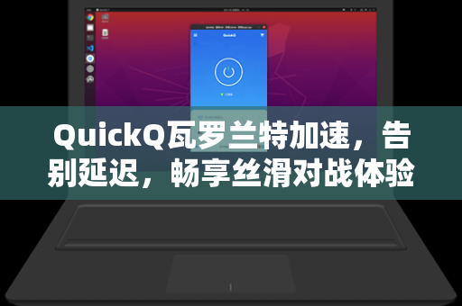 QuickQ瓦罗兰特加速,告别延迟,畅享丝滑对战体验-第1张图片-QuickQ下载 - 全球数千台服务器 | 智能路由毫秒级切换 QuickQ瓦罗兰特加速,告别延迟,畅享丝滑对战体验-第1张图片-QuickQ下载 - 全球数千台服务器 | 智能路由毫秒级切换