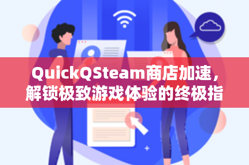 QuickQSteam商店加速,解锁极致游戏体验的终极指南-第1张图片-QuickQ下载 - 全球数千台服务器 | 智能路由毫秒级切换 QuickQSteam商店加速,解锁极致游戏体验的终极指南-第1张图片-QuickQ下载 - 全球数千台服务器 | 智能路由毫秒级切换