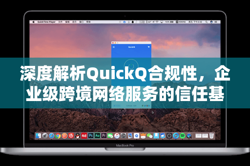 深度解析QuickQ合规性，企业级跨境网络服务的信任基石