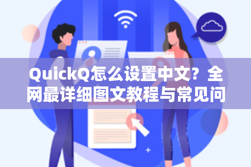 QuickQ怎么设置中文？全网最详细图文教程与常见问题解答
