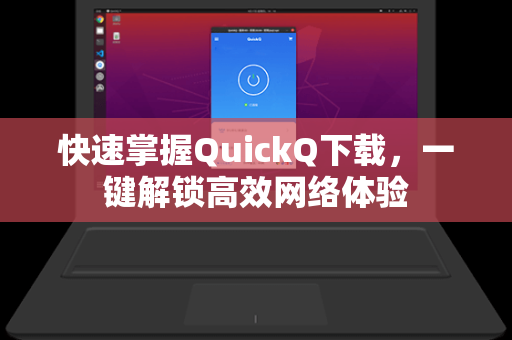 快速掌握QuickQ下载，一键解锁高效网络体验