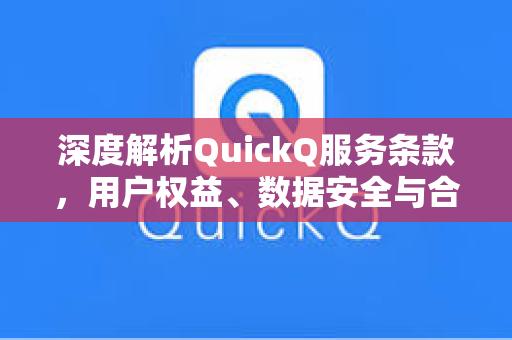 深度解析QuickQ服务条款，用户权益、数据安全与合规使用指南