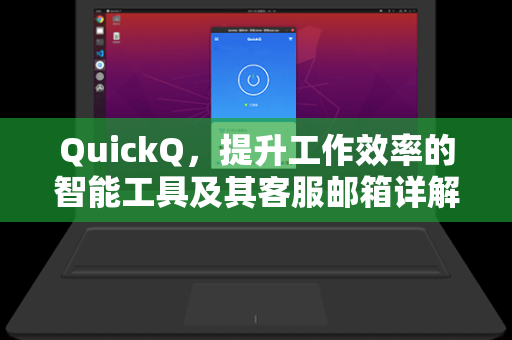 QuickQ，提升工作效率的智能工具及其客服邮箱详解