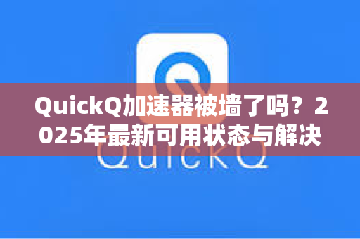 QuickQ加速器被墙了吗?2025年最新可用状态与解决方案深度解析-第1张图片-QuickQ下载 - 全球数千台服务器 | 智能路由毫秒级切换 QuickQ加速器被墙了吗?2025年最新可用状态与解决方案深度解析-第1张图片-QuickQ下载 - 全球数千台服务器 | 智能路由毫秒级切换