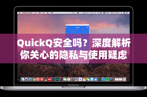 QuickQ安全吗？深度解析你关心的隐私与使用疑虑