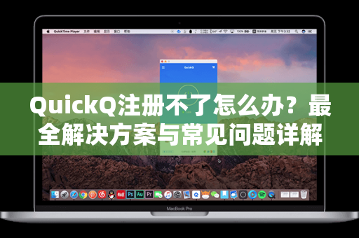 QuickQ注册不了怎么办？最全解决方案与常见问题详解