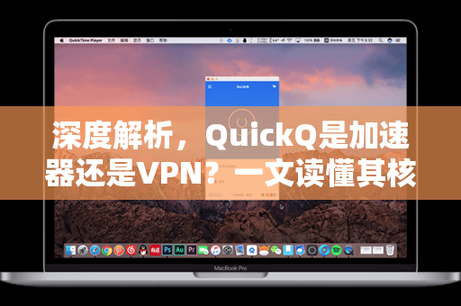 深度解析，QuickQ是加速器还是VPN？一文读懂其核心功能与区别