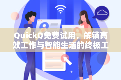 QuickQ免费试用，解锁高效工作与智能生活的终极工具指南