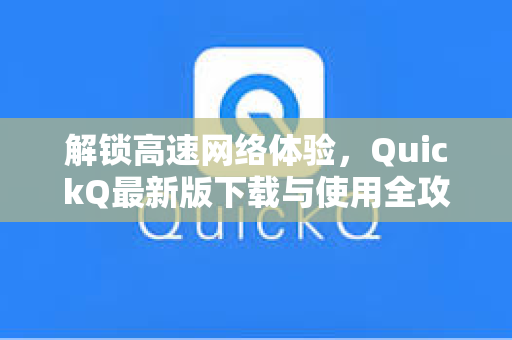 解锁高速网络体验，QuickQ最新版下载与使用全攻略