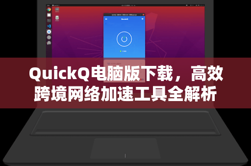 QuickQ电脑版下载，高效跨境网络加速工具全解析