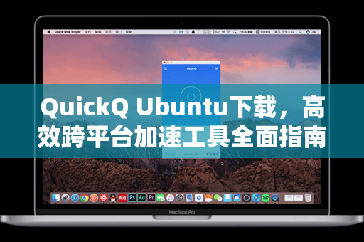 QuickQ Ubuntu下载，高效跨平台加速工具全面指南