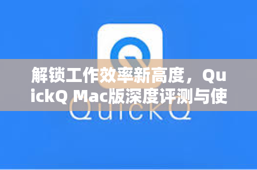 解锁工作效率新高度，QuickQ Mac版深度评测与使用指南