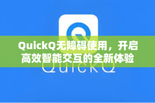 QuickQ无障碍使用，开启高效智能交互的全新体验