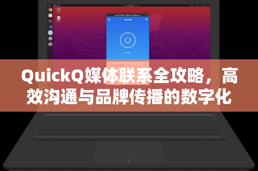 QuickQ媒体联系全攻略，高效沟通与品牌传播的数字化桥梁-第1张图片-QuickQ下载 - 全球数千台服务器 | 智能路由毫秒级切换