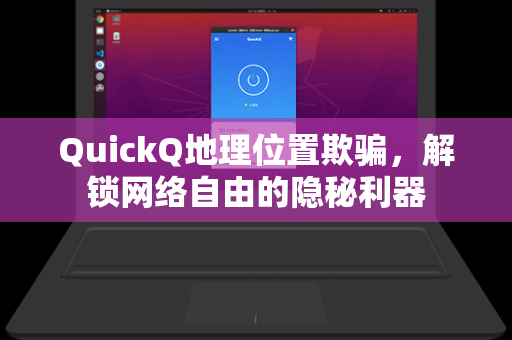 QuickQ地理位置欺骗，解锁网络自由的隐秘利器
