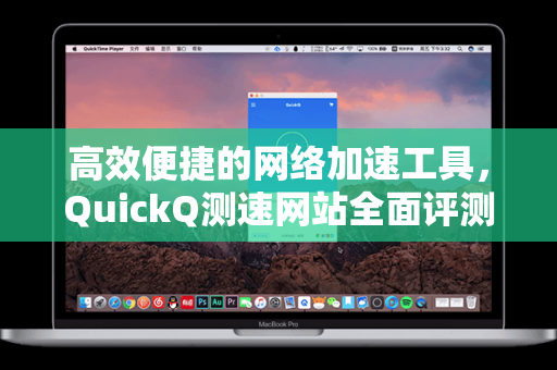 高效便捷的网络加速工具，QuickQ测速网站全面评测
