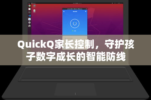 QuickQ家长控制，守护孩子数字成长的智能防线