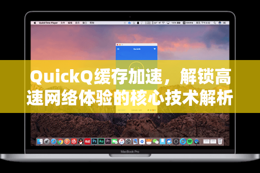 QuickQ缓存加速，解锁高速网络体验的核心技术解析