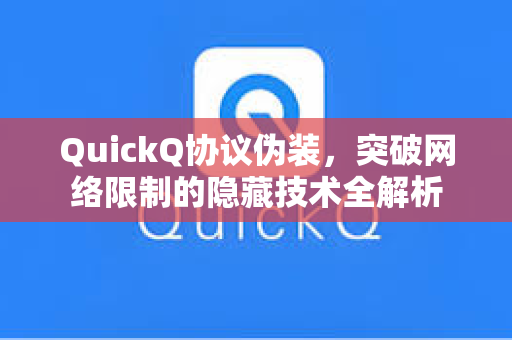 QuickQ协议伪装，突破网络限制的隐藏技术全解析