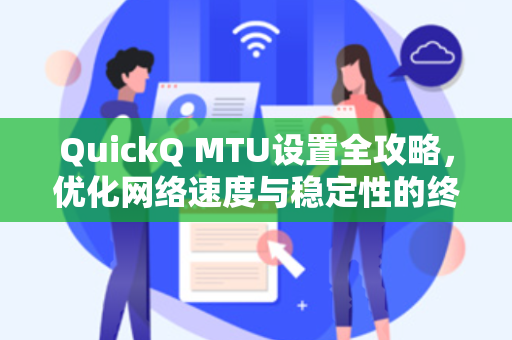 QuickQ MTU设置全攻略，优化网络速度与稳定性的终极指南