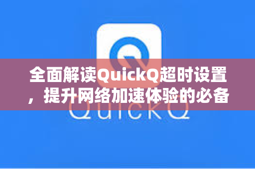 全面解读QuickQ超时设置，提升网络加速体验的必备指南